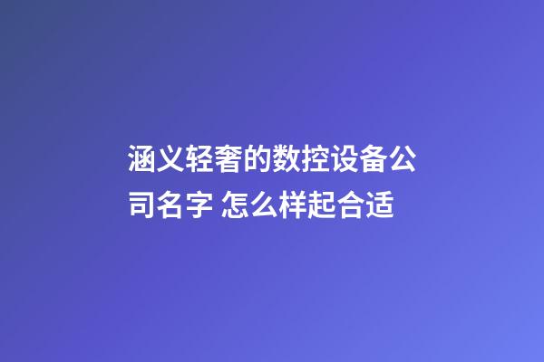 涵义轻奢的数控设备公司名字 怎么样起合适-第1张-公司起名-玄机派